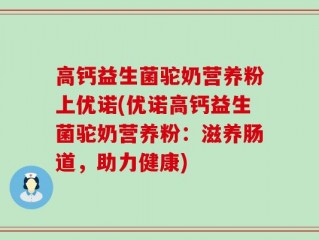 高钙益生菌驼奶营养粉上优诺(优诺高钙益生菌驼奶营养粉：滋养肠道，助力健康)