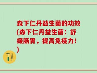 森下仁丹益生菌的功效(森下仁丹益生菌：舒缓肠胃，提高免疫力！)