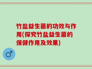 竹盐益生菌的功效与作用(探究竹盐益生菌的保健作用及效果)