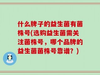 什么牌子的益生菌有菌株号(选购益生菌需关注菌株号，哪个品牌的益生菌菌株号靠谱？)