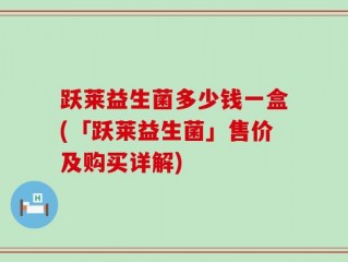跃莱益生菌多少钱一盒(「跃莱益生菌」售价及购买详解)
