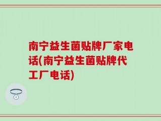 南宁益生菌贴牌厂家电话(南宁益生菌贴牌代工厂电话)