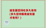益生菌坚持吃多久有效(多久坚持服用益生菌才有效？)