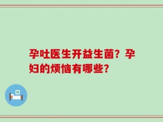 孕吐医生开益生菌？孕妇的烦恼有哪些？