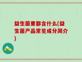 益生菌里都含什么(益生菌产品常见成分简介)