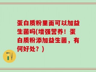 蛋白质粉里面可以加益生菌吗(增强营养！蛋白质粉添加益生菌，有何好处？)