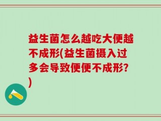 益生菌怎么越吃大便越不成形(益生菌摄入过多会导致便便不成形？)