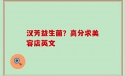 汉芳益生菌？高分求美容店英文