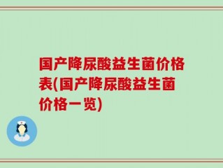 国产降尿酸益生菌价格表(国产降尿酸益生菌价格一览)