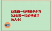 益生菌一粒畅通多少克(益生菌一粒的畅通功效大小)