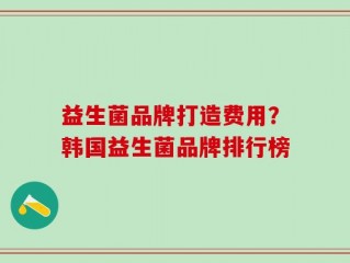 益生菌品牌打造费用？韩国益生菌品牌排行榜