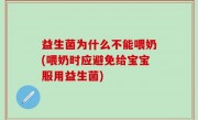 益生菌为什么不能喂奶(喂奶时应避免给宝宝服用益生菌)