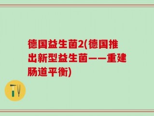 德国益生菌2(德国推出新型益生菌——重建肠道平衡)
