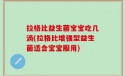 拉格比益生菌宝宝吃几滴(拉格比增强型益生菌适合宝宝服用)