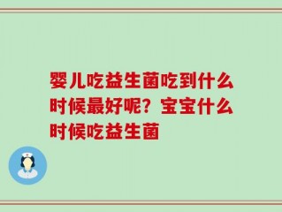 婴儿吃益生菌吃到什么时候最好呢？宝宝什么时候吃益生菌