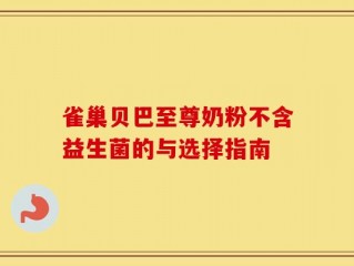 雀巢贝巴至尊奶粉不含益生菌的与选择指南