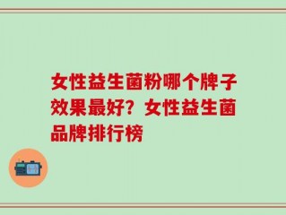 女性益生菌粉哪个牌子效果最好？女性益生菌品牌排行榜