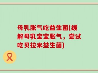 母乳胀气吃益生菌(缓解母乳宝宝胀气，尝试吃贝拉米益生菌)