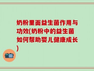 奶粉里面益生菌作用与功效(奶粉中的益生菌如何帮助婴儿健康成长)