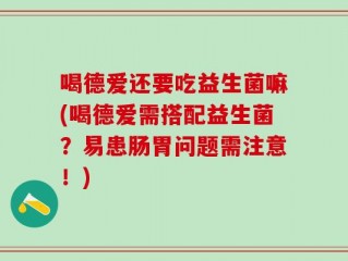 喝德爱还要吃益生菌嘛(喝德爱需搭配益生菌？易患肠胃问题需注意！)