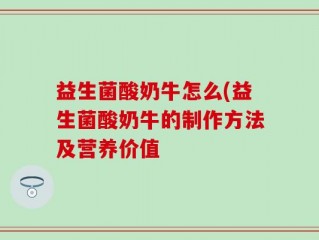 益生菌酸奶牛怎么(益生菌酸奶牛的制作方法及营养价值