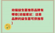 幼猫益生菌推荐品牌有哪些(幼猫建议：这些品牌的益生菌可供推荐)