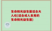 生命阳光益生菌适合大人吃(适合成人食用的生命阳光益生菌)