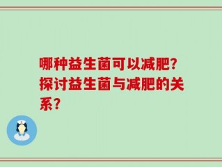 哪种益生菌可以减肥？探讨益生菌与减肥的关系？