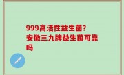 999高活性益生菌？安徽三九牌益生菌可靠吗