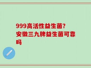 999高活性益生菌？安徽三九牌益生菌可靠吗