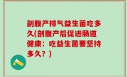 剖腹产排气益生菌吃多久(剖腹产后促进肠道健康：吃益生菌要坚持多久？)