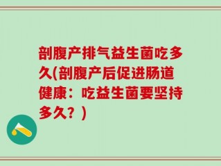 剖腹产排气益生菌吃多久(剖腹产后促进肠道健康：吃益生菌要坚持多久？)