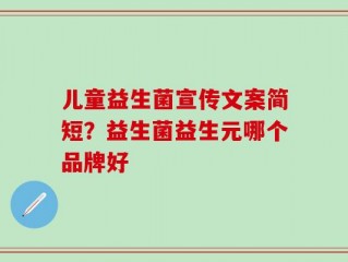 儿童益生菌宣传文案简短？益生菌益生元哪个品牌好