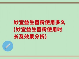 妙宜益生菌粉使用多久(妙宜益生菌粉使用时长及效果分析)