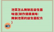 泡菜怎么腌制出益生菌味道(制作健康美味：腌制泡菜的益生菌配方)