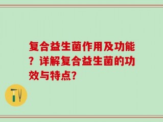 复合益生菌作用及功能？详解复合益生菌的功效与特点？