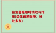 益生菌黑咖啡功效与作用(益生菌黑咖啡：好处多多)