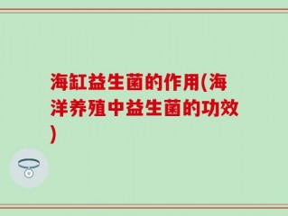 海缸益生菌的作用(海洋养殖中益生菌的功效)