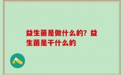 益生菌是做什么的？益生菌是干什么的