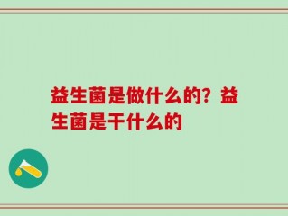 益生菌是做什么的？益生菌是干什么的