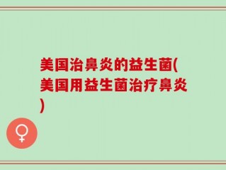 美国治鼻炎的益生菌(美国用益生菌治疗鼻炎)