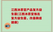 江西沐恩堂产品复方益生菌(江西沐恩堂推出复方益生菌，改善肠道健康)