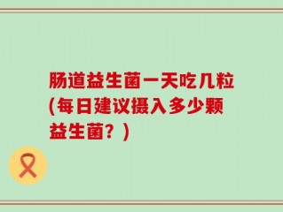 肠道益生菌一天吃几粒(每日建议摄入多少颗益生菌？)