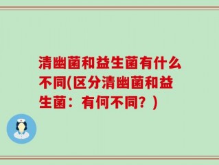 清幽菌和益生菌有什么不同(区分清幽菌和益生菌：有何不同？)