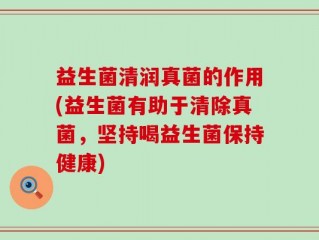 益生菌清润真菌的作用(益生菌有助于清除真菌，坚持喝益生菌保持健康)