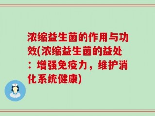 浓缩益生菌的作用与功效(浓缩益生菌的益处：增强免疫力，维护消化系统健康)