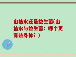 山楂水还是益生菌(山楂水与益生菌：哪个更有益身体？)