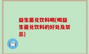 益生菌兑饮料喝(喝益生菌兑饮料的好处及禁忌)