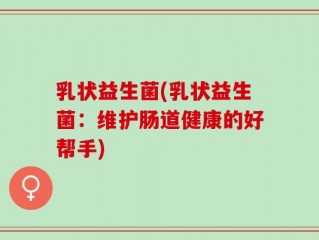乳状益生菌(乳状益生菌：维护肠道健康的好帮手)