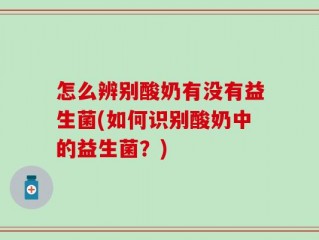 怎么辨别酸奶有没有益生菌(如何识别酸奶中的益生菌？)